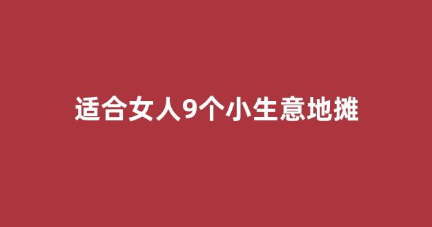 适合女人9个小生意地摊(适合女人9个小生意地摊白天)_https://www.dcjwmf.com_上期所_第1张