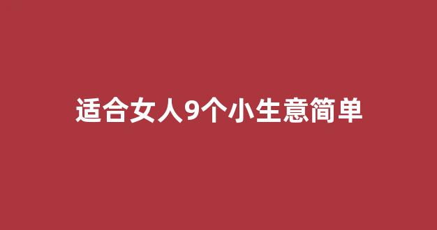 适合女人9个小生意简单(适合女性的小生意)_装修流程_第1张_装修网 适合女人9个小生意简单(适合女性的小生意)_https://www.taocizhiliang.com_装修流程_第1张