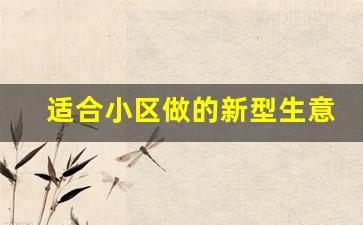 适合小区做的新型生意有哪些(不起眼的暴利小生意月入十万)_https://www.wguangz.com_上期所_第1张