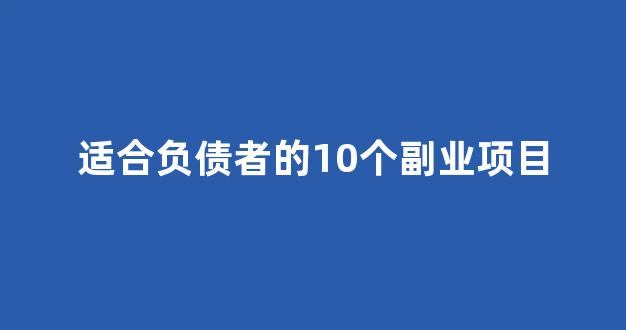 适合负债者的10个副业项目(负债累累有什么副业可以做)_https://www.dcjwmf.com_上期能源_第1张
