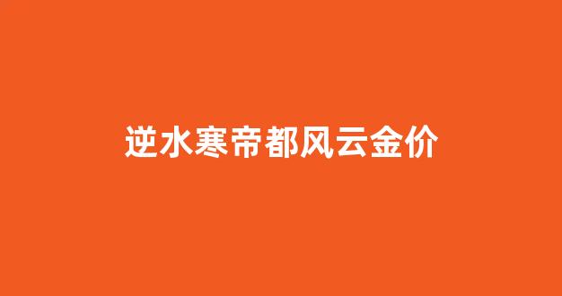 逆水寒帝都风云金价_逆水寒任务风云暗涌