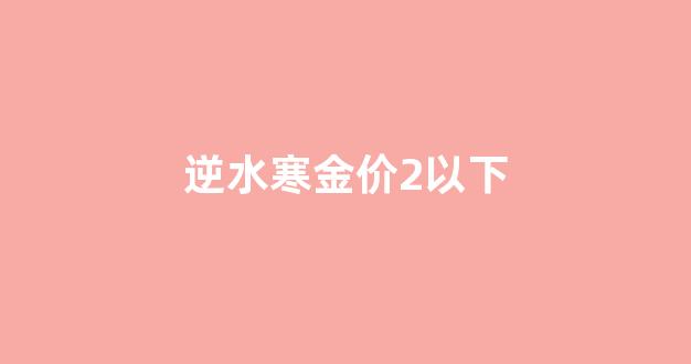 逆水寒 金子_逆水寒金价2以下