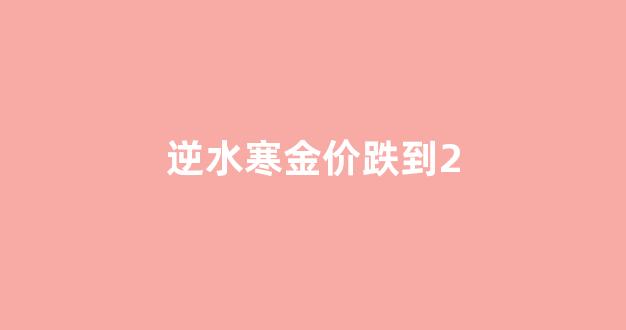 逆水寒金价比例怎么算_逆水寒金价跌到2