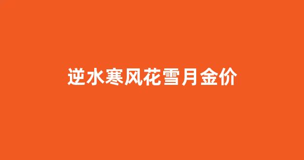 逆水寒风雪楼金发_逆水寒风花雪月金价
