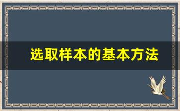 选取样本的基本方法(选取样本的基本方法有)_https://www.wguangz.com_大商所_第1张