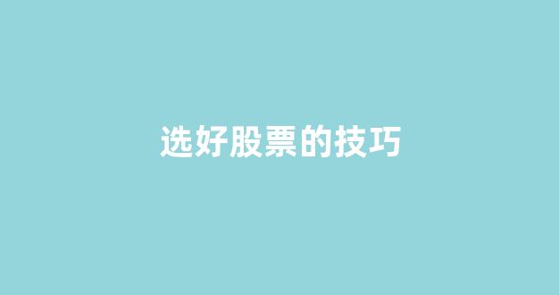 选好股票的技巧(怎么能选好股票)_https://www.brunchezvous.com_自由行_第1张