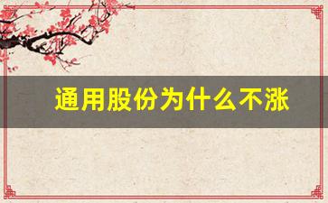 通用股份为什么不涨(通用股份为什么不涨呢)_https://www.heiljjianzu.com_科创板_第1张