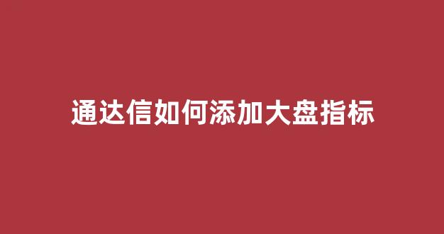 通达信如何添加大盘指标(通达信看大盘指数)_https://www.brunchezvous.com_旅游攻略_第1张