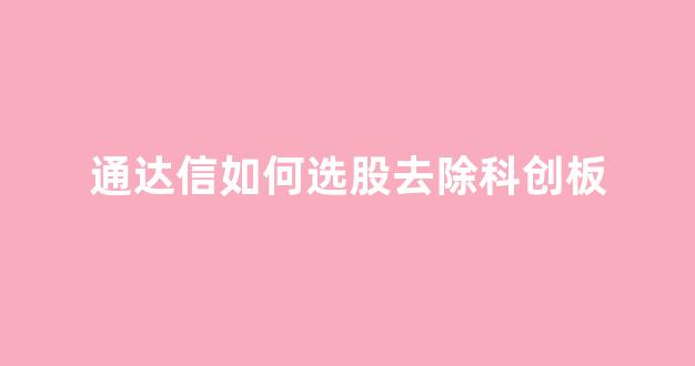 通达信如何选股去除科创板(通达信去除创业板)_https://www.dongshengweixin.com_科创板_第1张