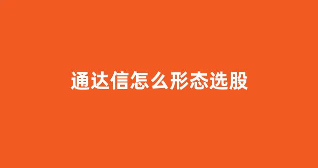 通达信怎么形态选股(通达信怎么动态选股)_https://www.brunchezvous.com_旅游攻略_第1张