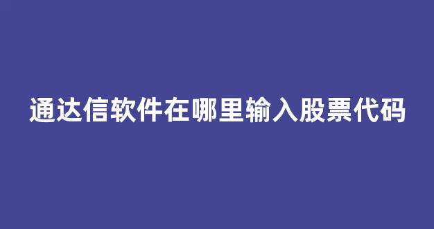 通达信软件在哪里输入股票代码(通达信股票代码函数)_https://www.heiljjianzu.com_科创板_第1张
