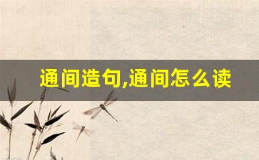 通间造句,通间怎么读,通间的意思,通间的组词-第1张图片-我的生活随想
