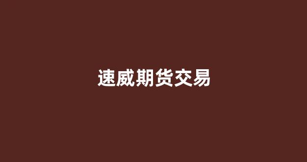 速威期货交易(速威期货交易所官网)_https://www.xzdzcjx.com_科创板_第1张