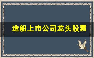 造船上市公司龙头股票有哪些(造船类上市公司)_https://www.wguangz.com_大商所_第1张