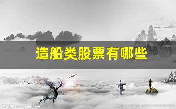 造船类股票有哪些(造船龙头股票有哪些公司)_https://www.jumanxin.com_上交所_第1张