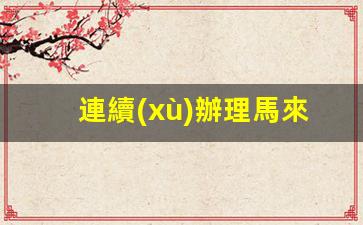 馬來西亞簽證辦理指南，如何處理連續(xù)多次往返簽證事宜