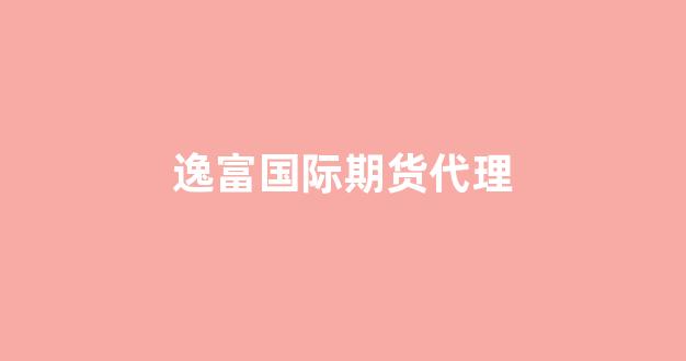 逸富国际期货代理(逸富国际期货软件下载)_https://www.gfdzclz.com_科创板_第1张