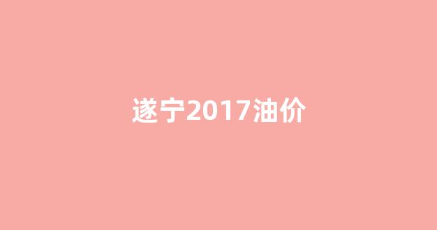遂宁中石化油价_遂宁2017油价