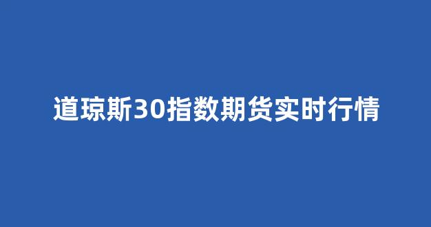 道琼斯30指数期货实时行情(道琼斯30指数期货实时行情最新怎么没了)_https://www.xzdzcjx.com_科创板_第1张