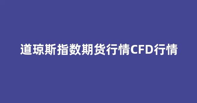 道琼斯指数期货行情CFD行情(道琼斯股指期货指数行情)_https://www.xzdzcjn.com_创业板_第1张