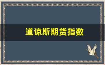 道谅斯期货指数(道指期货行情实时)_https://www.lclxwz.com_郑商所_第1张