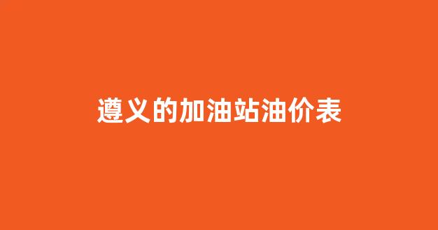 遵义的加油站油价表_遵义油价92汽油价格