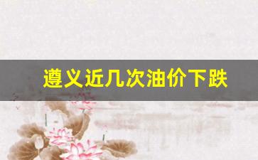 遵义油价92号汽油 今天-遵义近几次油价下跌