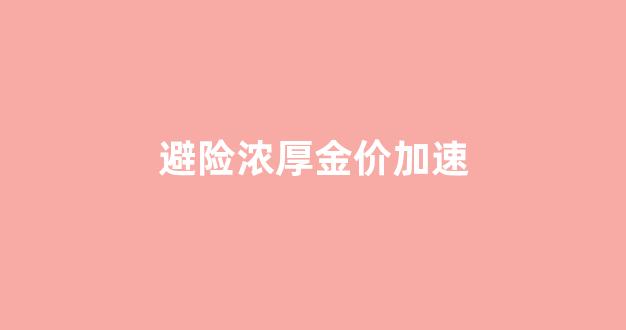 黄金避险行情预测_避险浓厚金价加速
