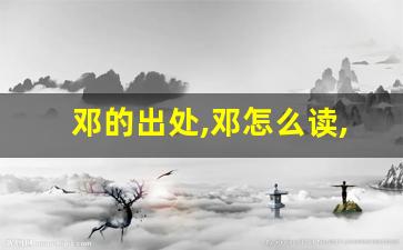 邓的出处,邓怎么读,邓的意思,邓的拼音-第1张图片-我的生活随想