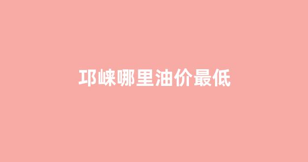 邛崃中石油加油站位置_邛崃哪里油价最低