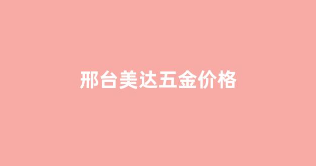邢台五金工具_邢台美达五金价格
