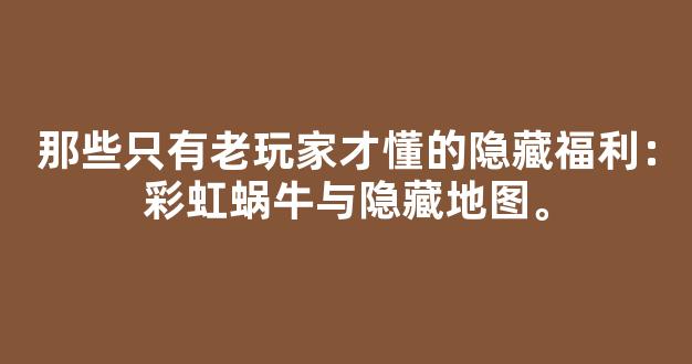 那些只有老玩家才懂的隐藏福利：彩虹蜗牛与隐藏地图。