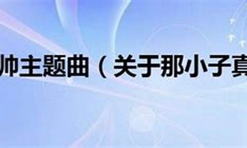 那小子真帅主题曲_那小子真帅主题曲为什么叫双鱼座