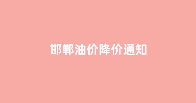 邯郸油价2.98元_邯郸油价降价通知