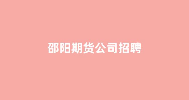 邵阳期货公司招聘(长沙期货公司招聘)_https://www.gfdzclz.com_科创板_第1张