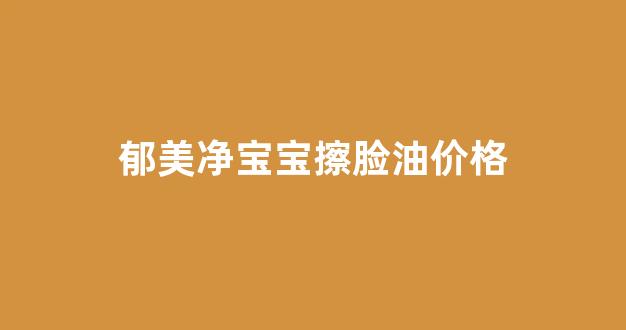 郁美净宝宝霜可以美白吗_郁美净宝宝擦脸油价格