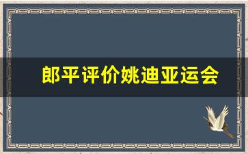 郎平和姚明对体育的影响-郎平评价姚迪亚运会