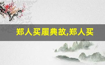 郑人买履典故,郑人买履故事,郑人买履是什么意思-第1张图片-我的生活随想