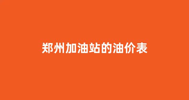 郑州加油站的油价表_郑州加油点