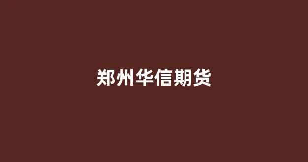 郑州华信期货(华信期货公司排名)_https://www.gfdzclz.com_科创板_第1张