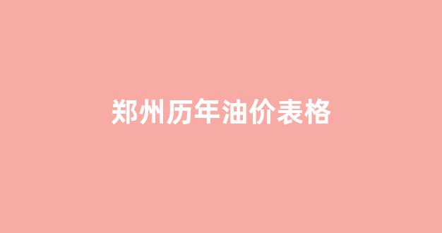 郑州历年油价表格_郑州油价调整最新消息价格