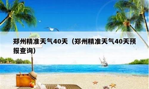 郑州天气预报40天准确 一个月_郑州天气预报40天准确