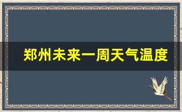 郑州未来一周天天气_郑州未来一周天气温度预报最新