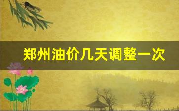 郑州油价实时查询_郑州油价几天调整一次
