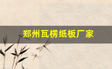 郑州瓦楞纸板厂家(河南瓦楞纸生产厂家)_https://www.huakunhengjia.com_股票资讯_第1张