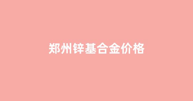 郑州锌合金门_郑州锌基合金价格