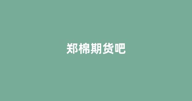 郑棉期货吧(郑棉期货今日实时行)_北交所_第1张_财经网 郑棉期货吧(郑棉期货今日实时行)_https://www.gfdzclz.com_北交所_第1张