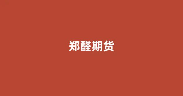 郑醛期货(郑醇期货最新评论)_https://www.xzdzcjn.com_科创板_第1张