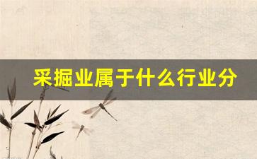 采掘业属于什么行业分类标准(采掘业属于制造业吗)_https://www.huakunhengjia.com_财经资讯_第1张