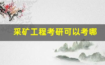 采矿工程考研可以考哪些专业(采矿工程考研方向哪个比较好)_https://www.huakunhengjia.com_期货资讯_第1张